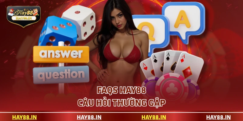 FAQs HAY88 - câu hỏi thường gặp