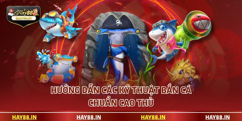 Hướng dẫn các kỹ thuật bắn cá chuẩn cao thủ