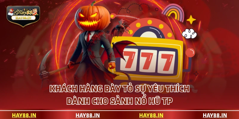 Khách hàng bày tỏ sự yêu thích dành cho sảnh nổ hũ TP