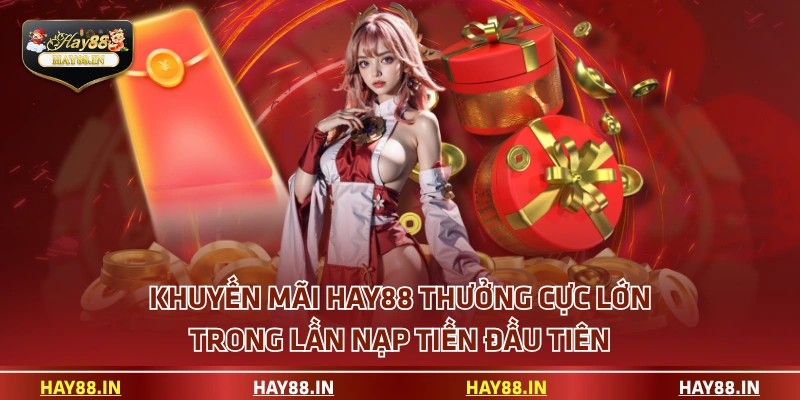 Khuyến mãi HAY88 thưởng cực lớn trong lần nạp tiền đầu tiên