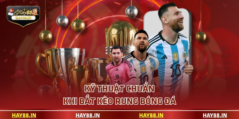 Kỹ thuật chuẩn khi bắt kèo rung bóng đá