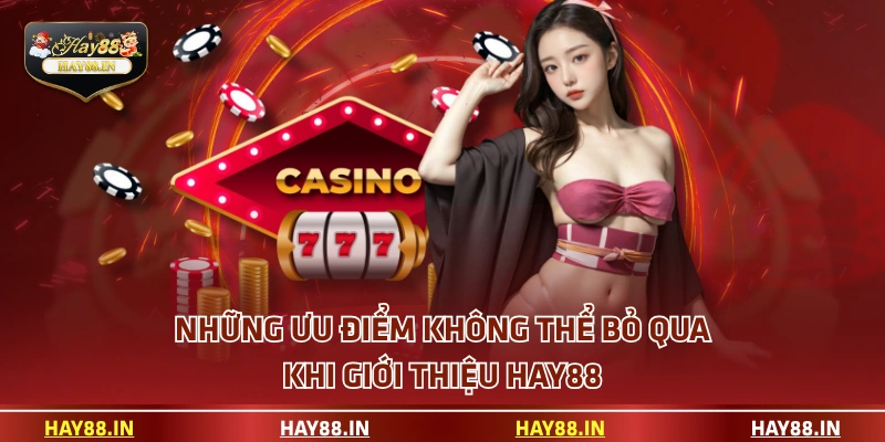 Những ưu điểm không thể bỏ qua khi giới thiệu HAY88