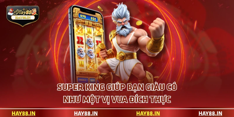 Super King giúp bạn giàu có như một vị vua đích thực