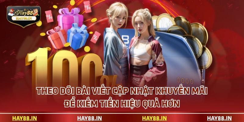 Theo dõi bài viết cập nhật khuyến mãi để kiếm tiền hiệu quả hơn