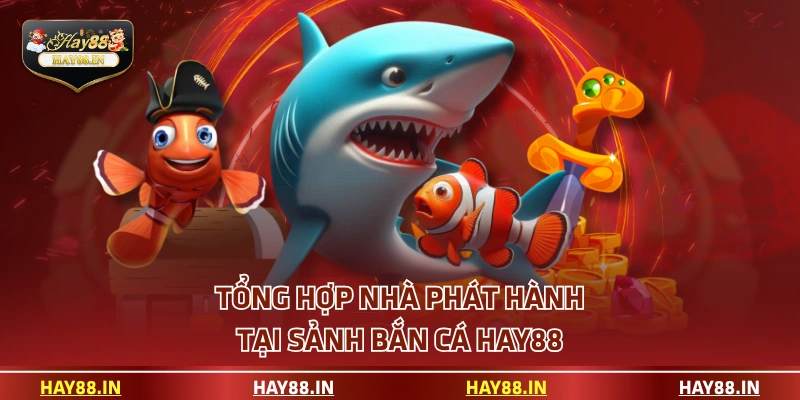 Tổng hợp nhà phát hành tại sảnh bắn cá HAY88