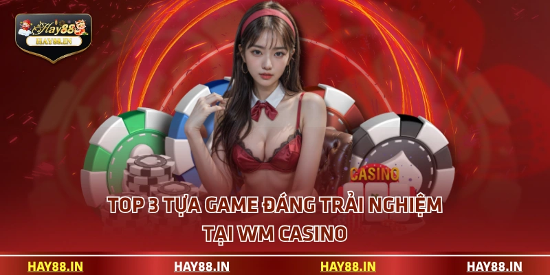 Top 3 tựa game đáng trải nghiệm tại WM Casino