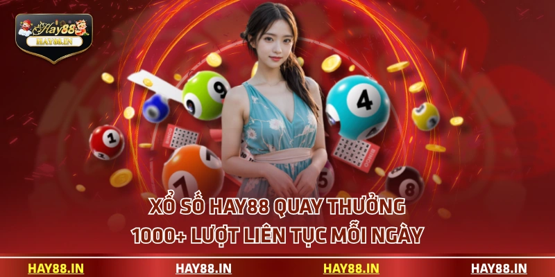 Xổ Số HAY88 quay thưởng 1000+ lượt liên tục mỗi ngày